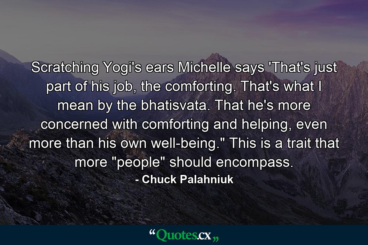 Scratching Yogi's ears Michelle says 'That's just part of his job, the comforting. That's what I mean by the bhatisvata. That he's more concerned with comforting and helping, even more than his own well-being.