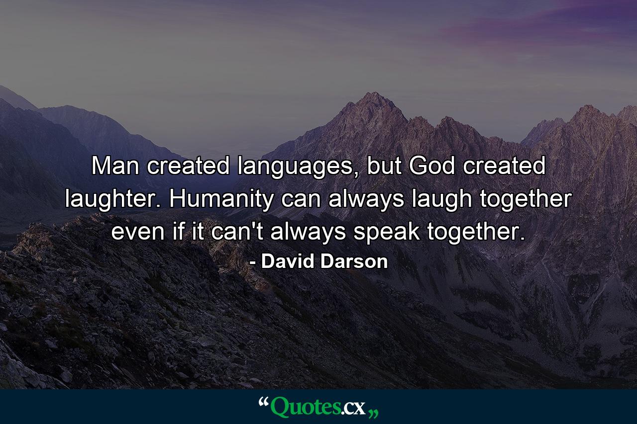 Man created languages, but God created laughter. Humanity can always laugh together even if it can't always speak together. - Quote by David Darson