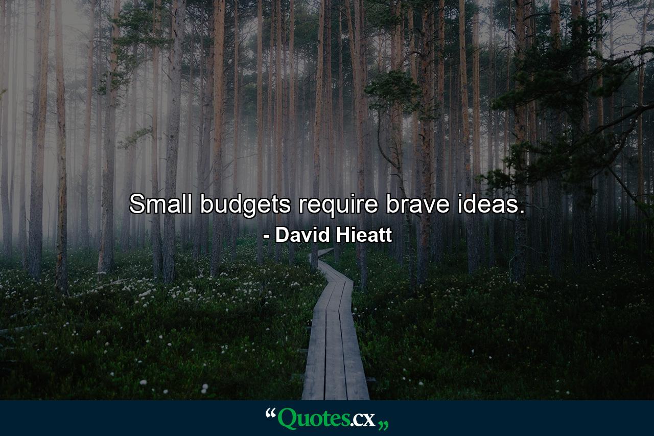 Small budgets require brave ideas. - Quote by David Hieatt