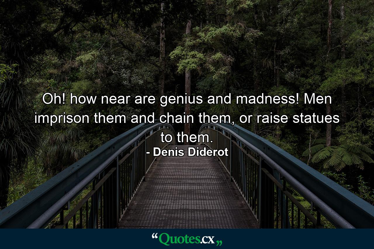 Oh! how near are genius and madness! Men imprison them and chain them, or raise statues to them. - Quote by Denis Diderot