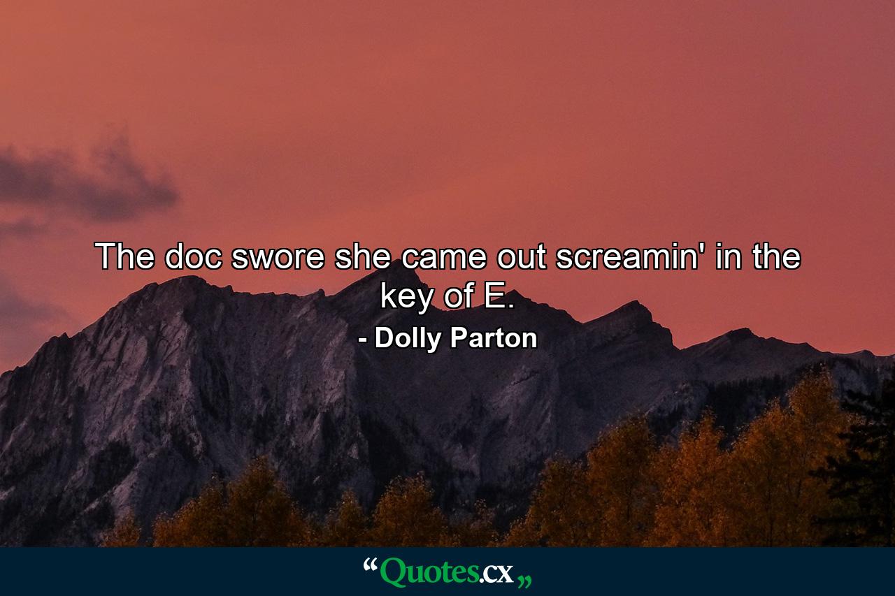 The doc swore she came out screamin' in the key of E. - Quote by Dolly Parton