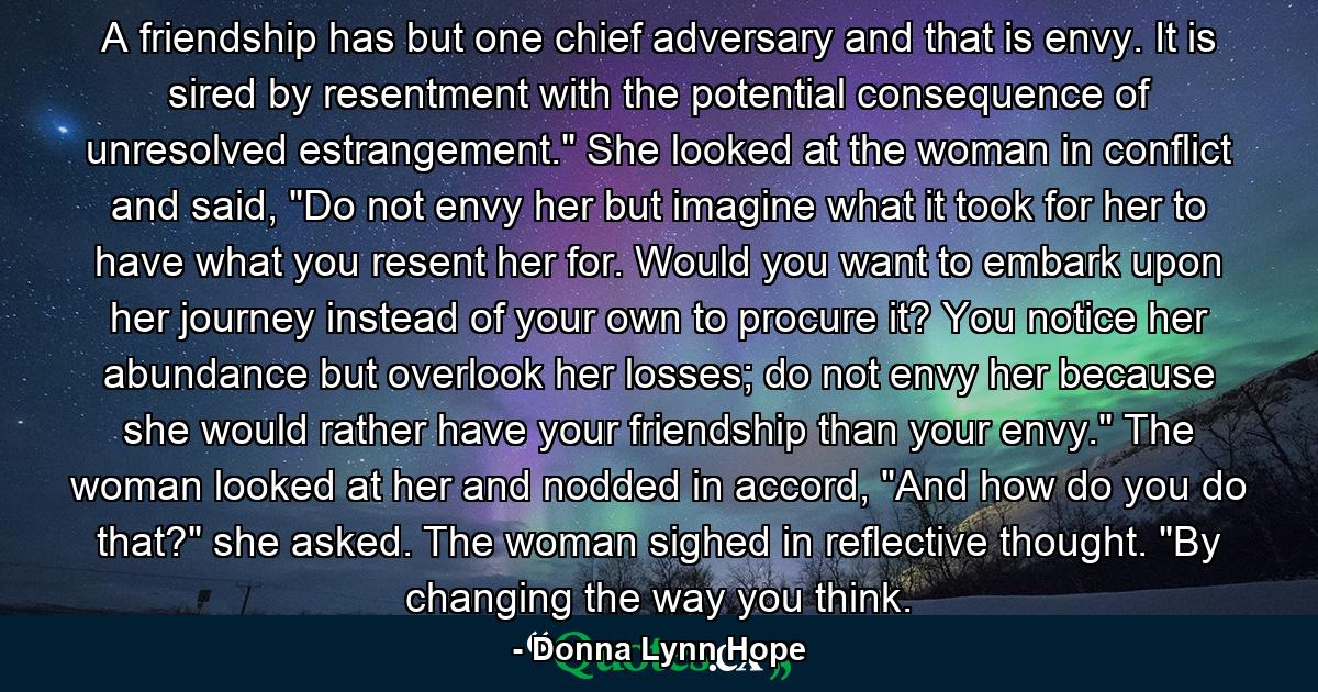 A friendship has but one chief adversary and that is envy. It is sired by resentment with the potential consequence of unresolved estrangement.