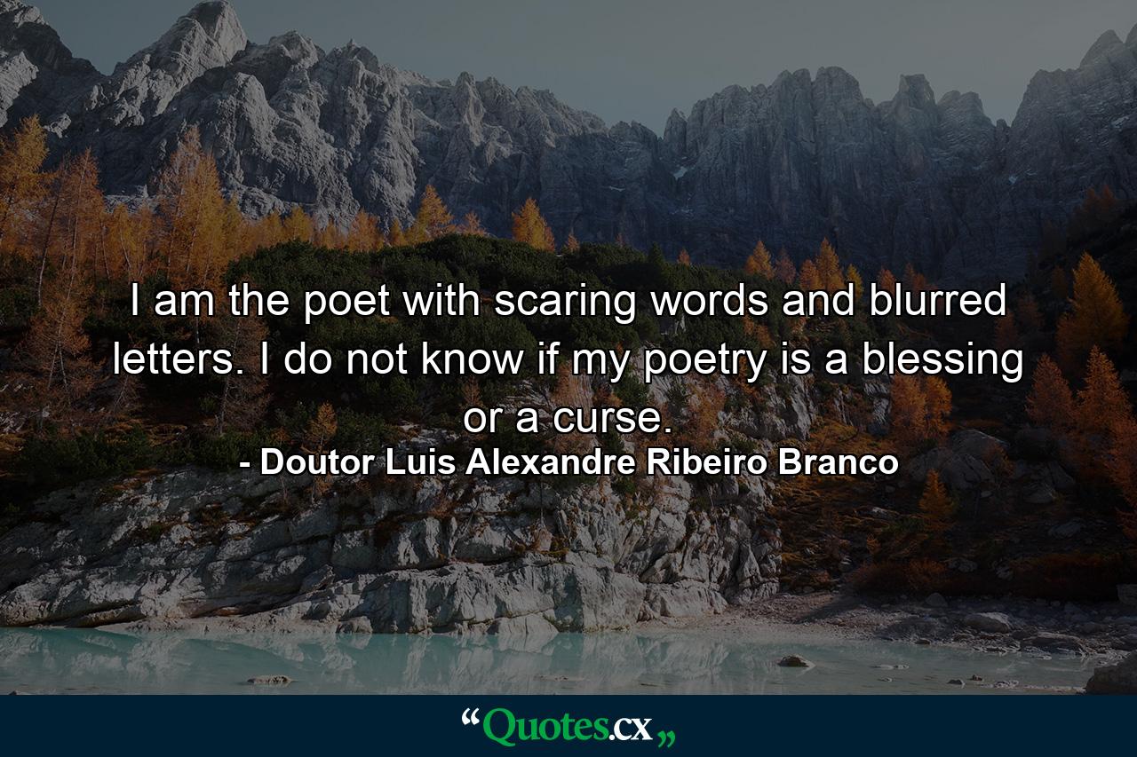 I am the poet with scaring words and blurred letters. I do not know if my poetry is a blessing or a curse. - Quote by Doutor Luis Alexandre Ribeiro Branco