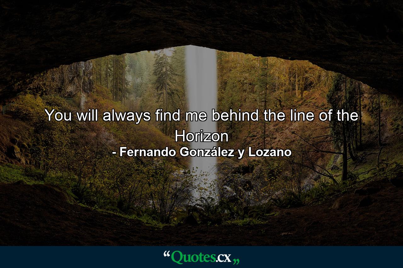 You will always find me behind the line of the Horizon - Quote by Fernando González y Lozano