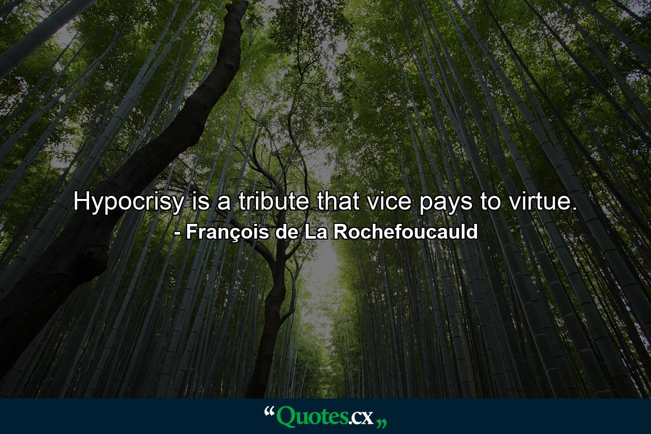 Hypocrisy is a tribute that vice pays to virtue. - Quote by François de La Rochefoucauld