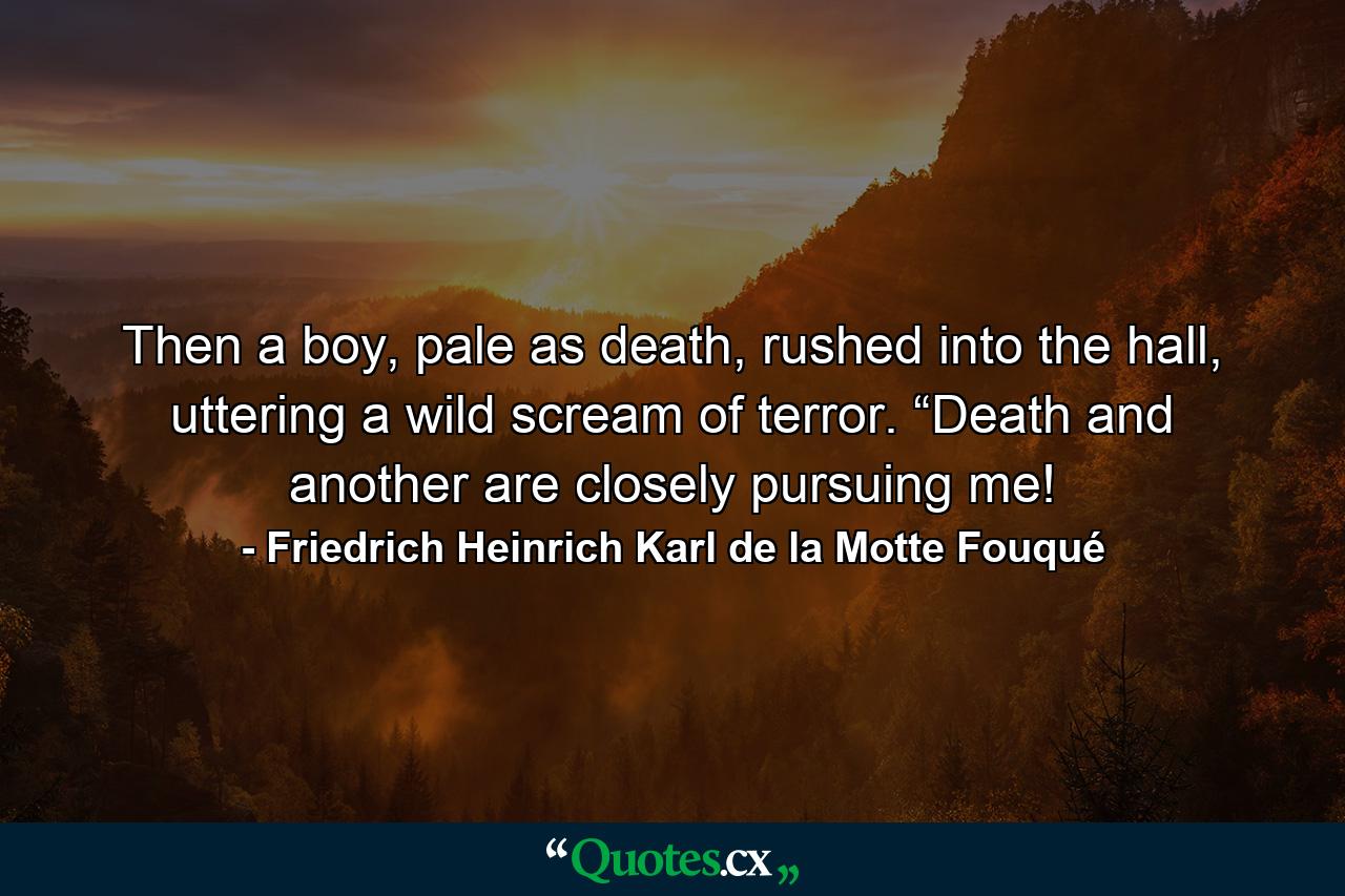 Then a boy, pale as death, rushed into the hall, uttering a wild scream of terror. “Death and another are closely pursuing me! - Quote by Friedrich Heinrich Karl de la Motte Fouqué