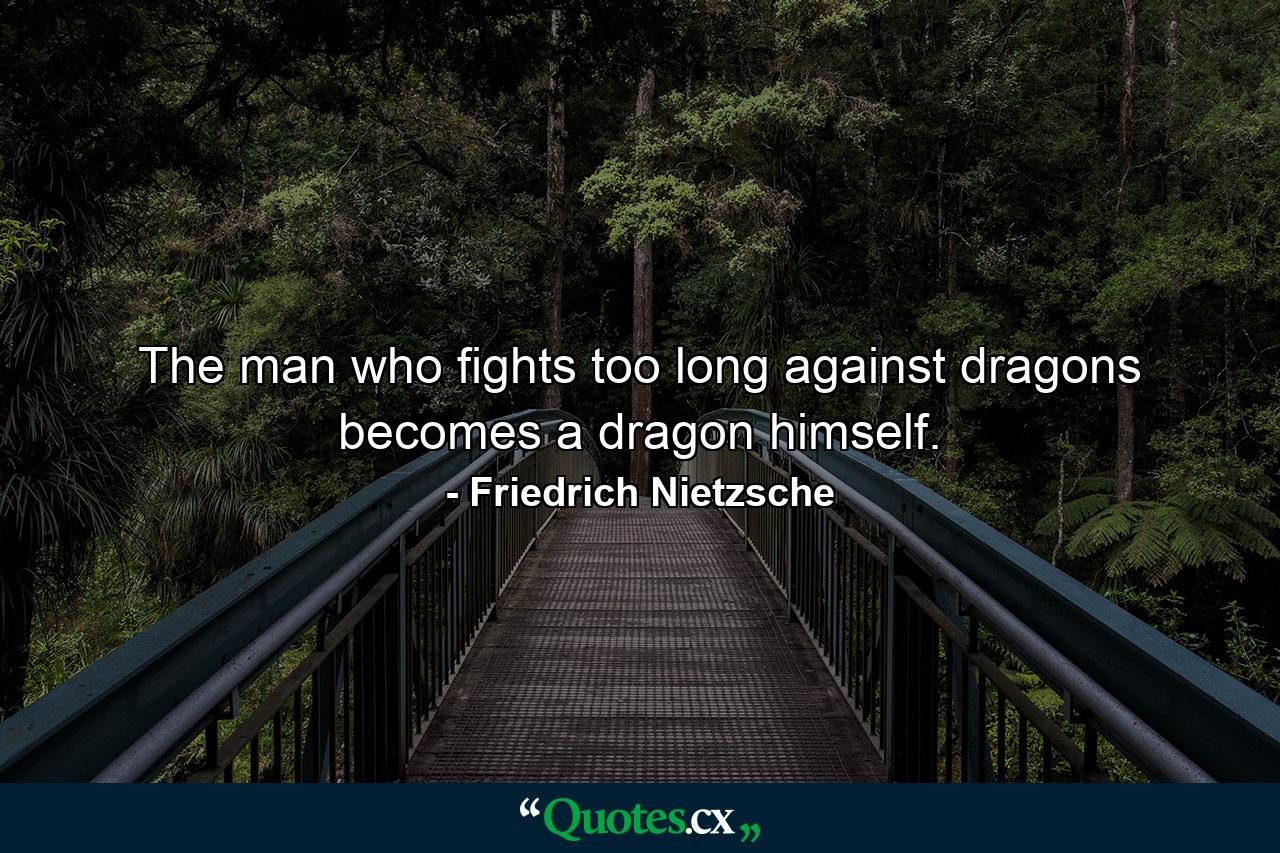 The man who fights too long against dragons becomes a dragon himself. - Quote by Friedrich Nietzsche