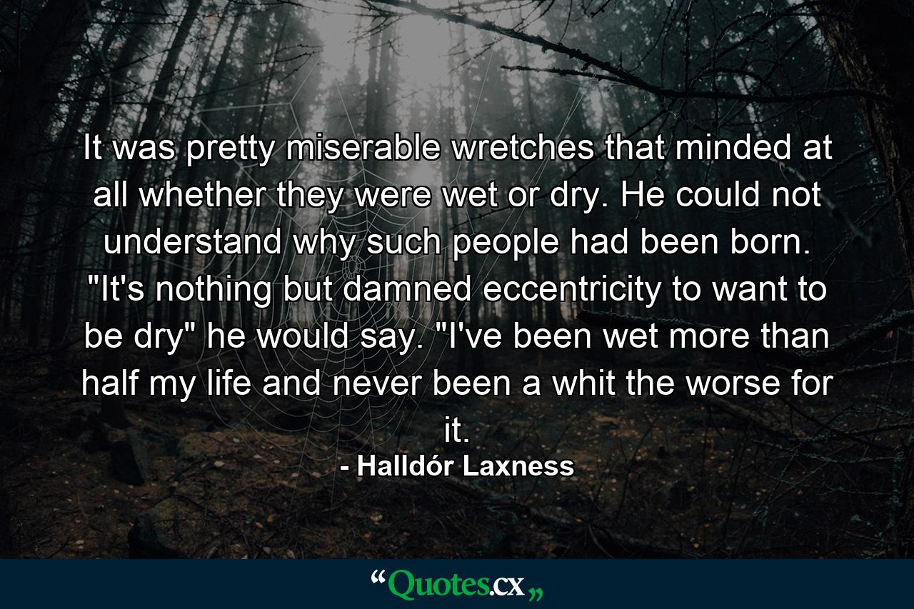 It was pretty miserable wretches that minded at all whether they were wet or dry. He could not understand why such people had been born. 