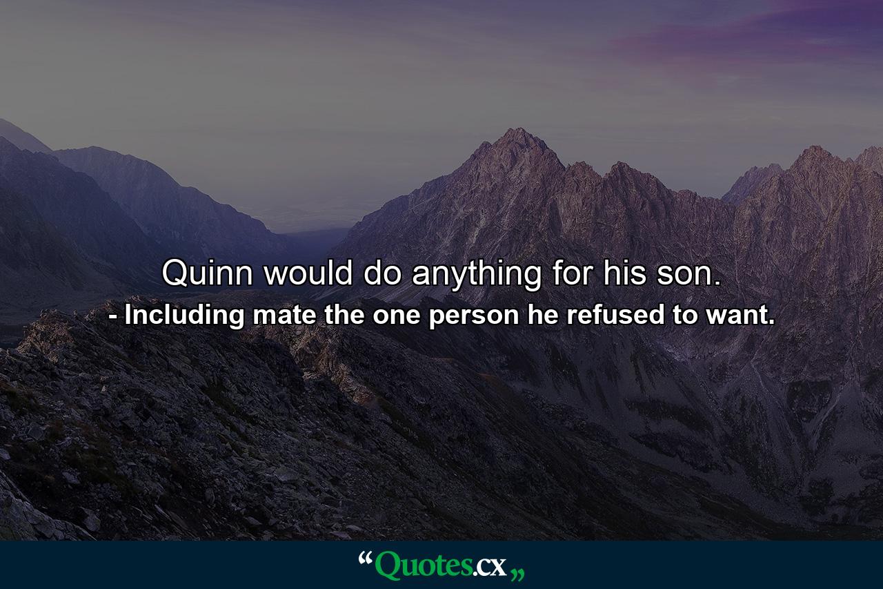 Quinn would do anything for his son. - Quote by Including mate the one person he refused to want.