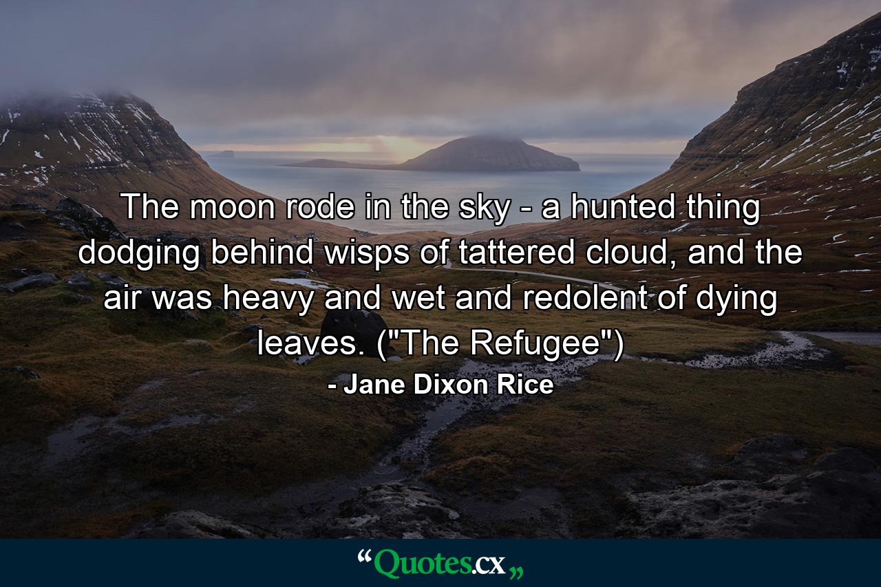 The moon rode in the sky - a hunted thing dodging behind wisps of tattered cloud, and the air was heavy and wet and redolent of dying leaves. (