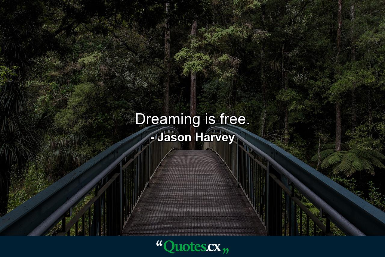 Dreaming is free. - Quote by Jason Harvey