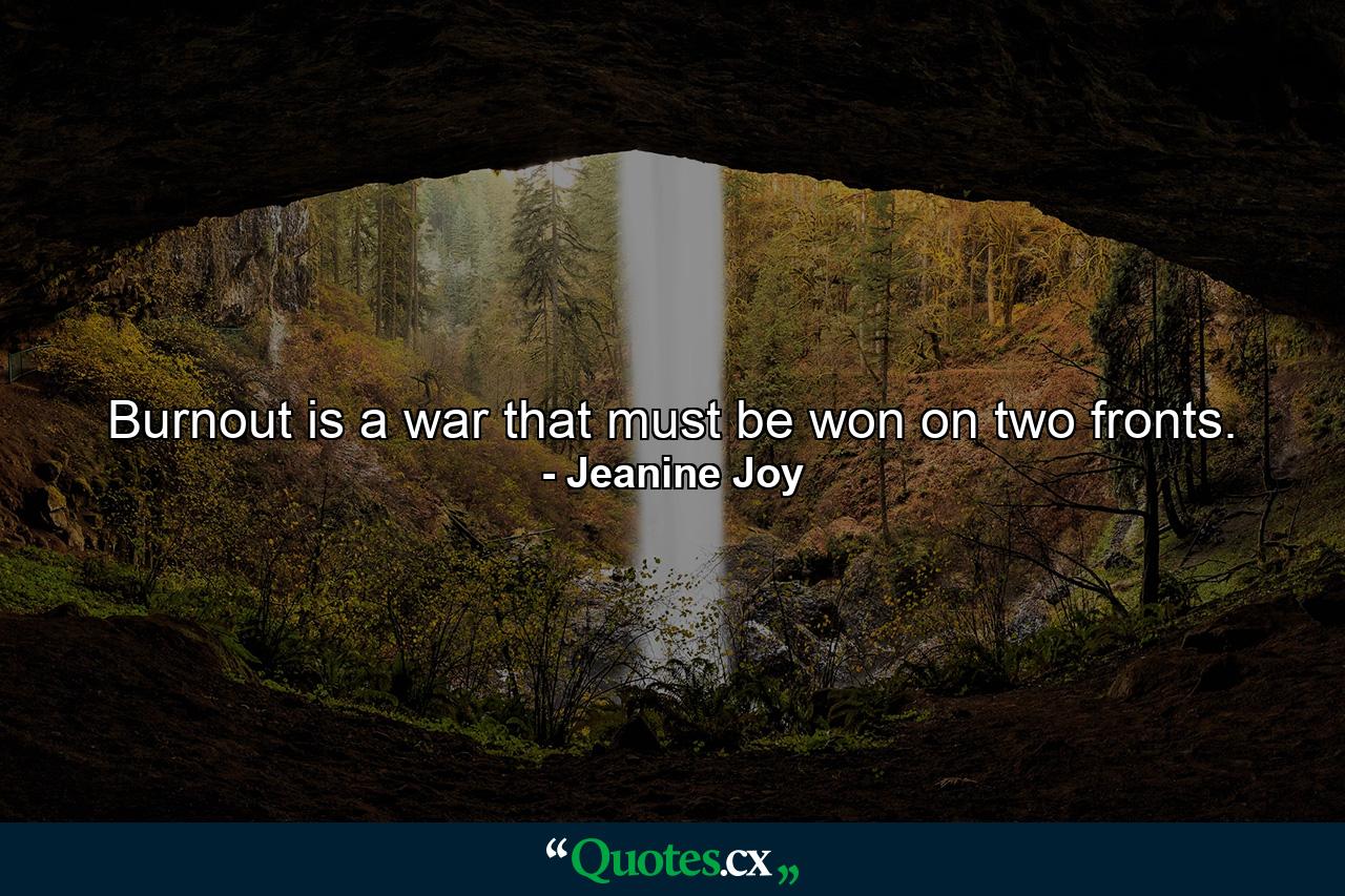 Burnout is a war that must be won on two fronts. - Quote by Jeanine Joy