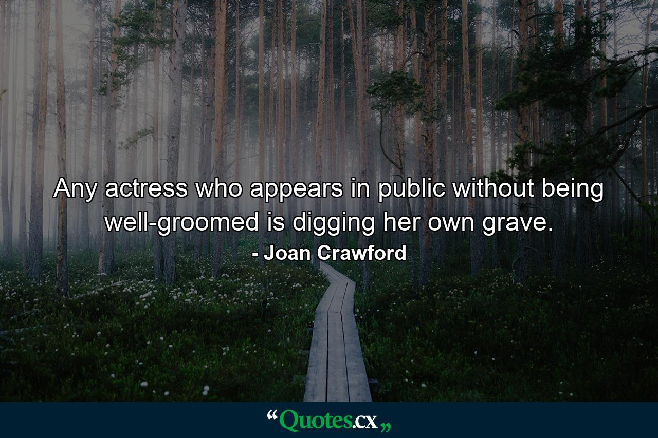 Any actress who appears in public without being well-groomed is digging her own grave. - Quote by Joan Crawford