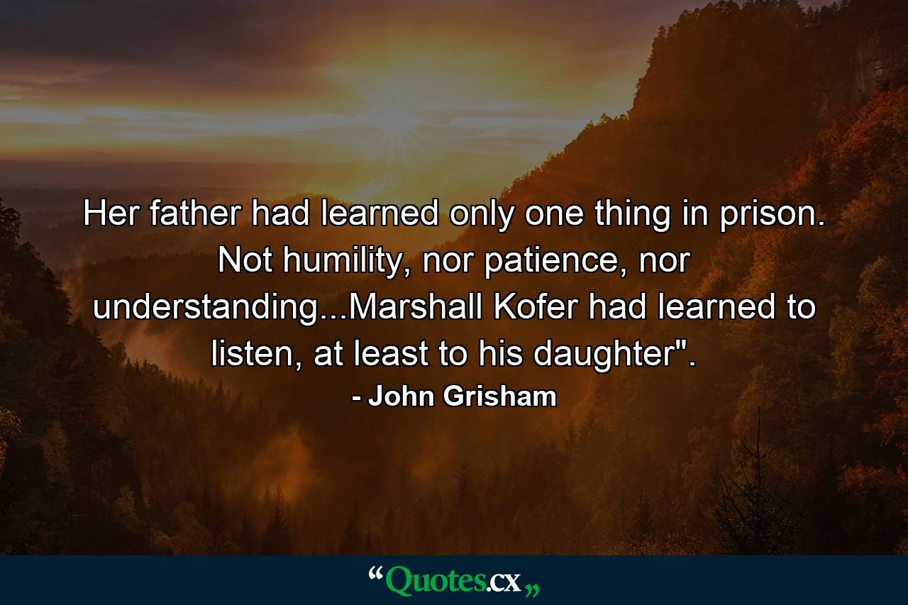 Her father had learned only one thing in prison. Not humility, nor patience, nor understanding...Marshall Kofer had learned to listen, at least to his daughter