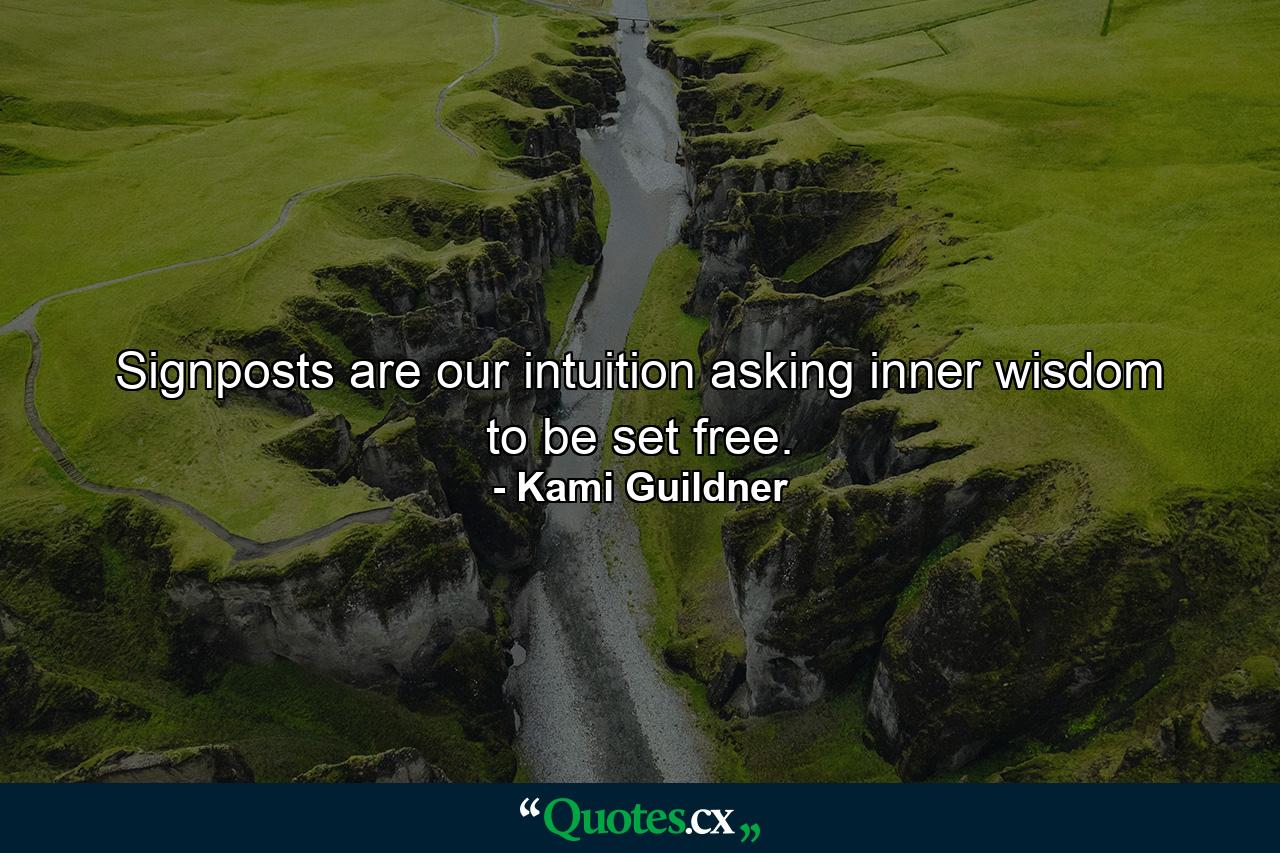 Signposts are our intuition asking inner wisdom to be set free. - Quote by Kami Guildner