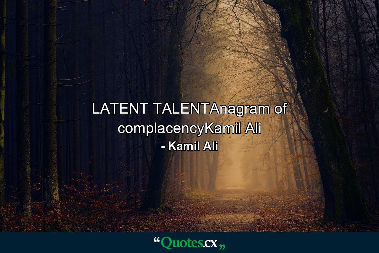 LATENT TALENTAnagram of complacencyKamil Ali - Quote by Kamil Ali