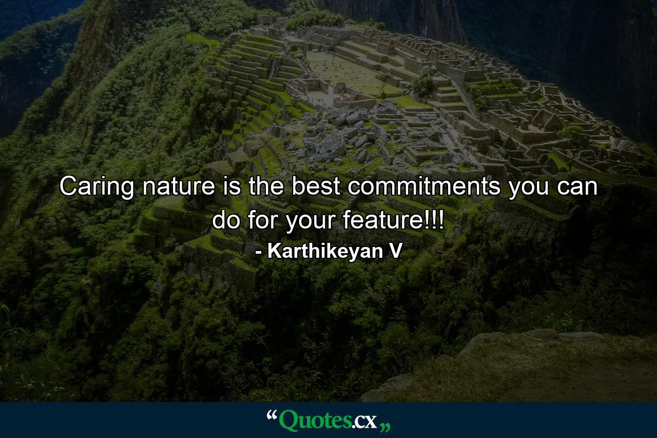 Caring nature is the best commitments you can do for your feature!!! - Quote by Karthikeyan V