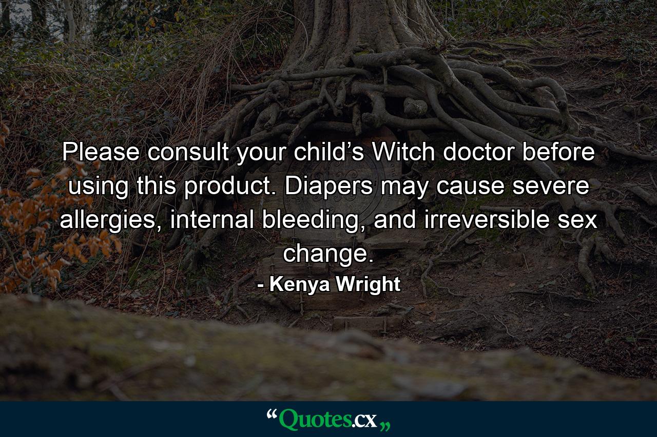 Please consult your child’s Witch doctor before using this product. Diapers may cause severe allergies, internal bleeding, and irreversible sex change. - Quote by Kenya Wright