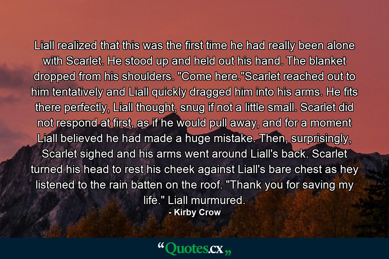 Liall realized that this was the first time he had really been alone with Scarlet. He stood up and held out his hand. The blanket dropped from his shoulders. 