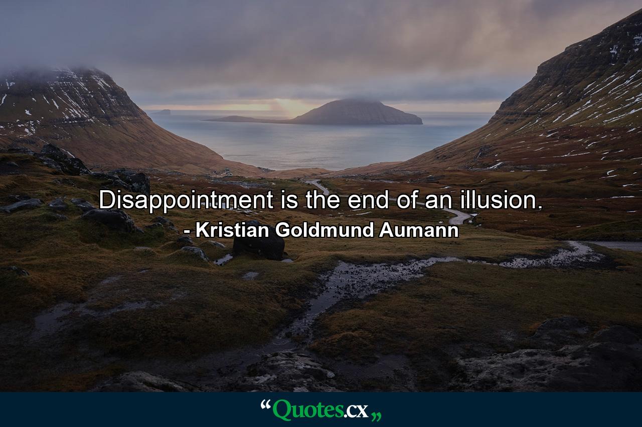 Disappointment is the end of an illusion. - Quote by Kristian Goldmund Aumann