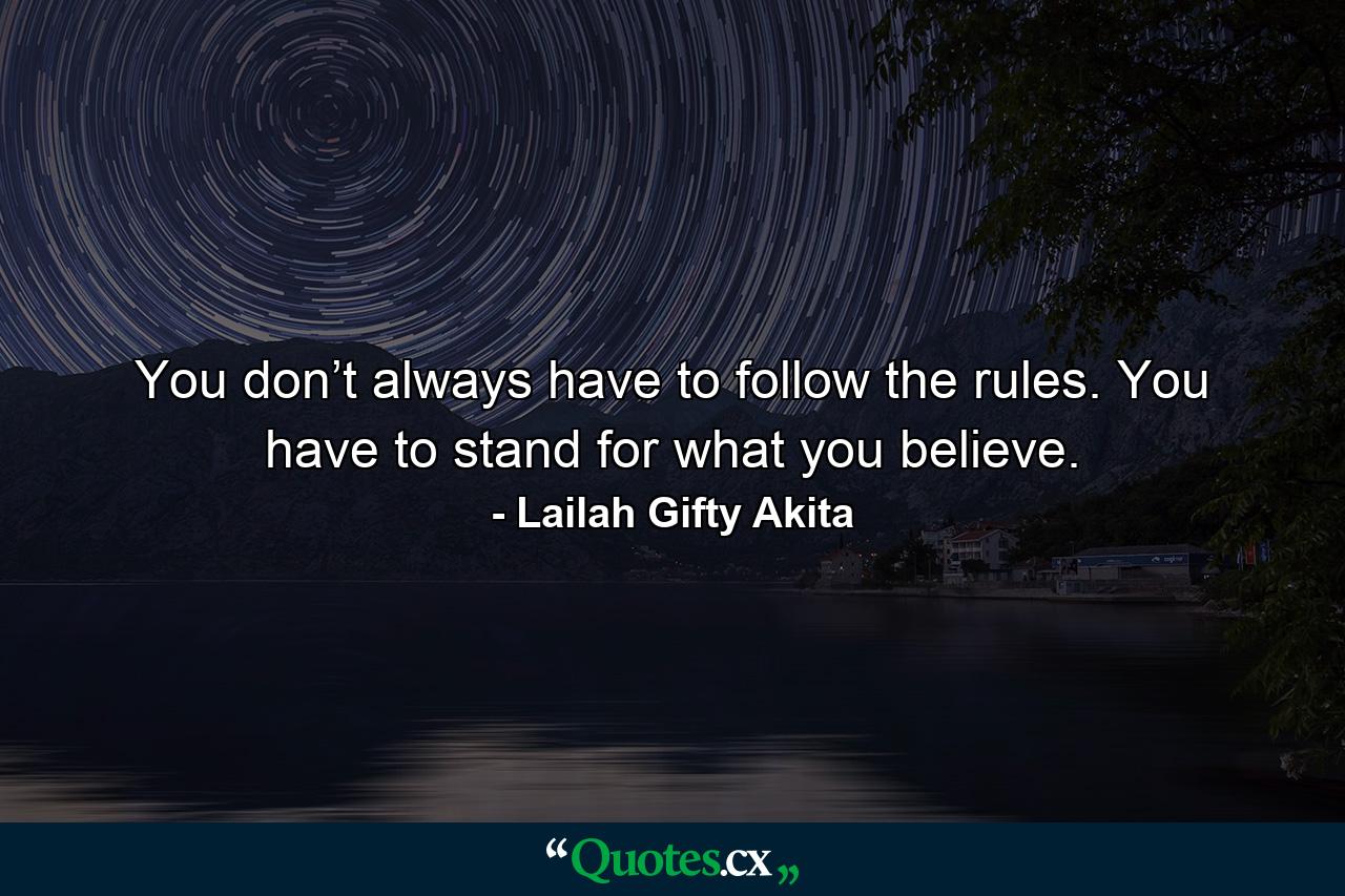 You don’t always have to follow the rules. You have to stand for what you believe. - Quote by Lailah Gifty Akita