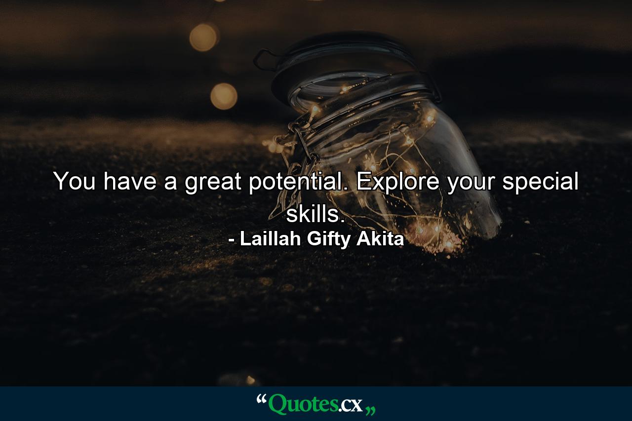 You have a great potential. Explore your special skills. - Quote by Laillah Gifty Akita