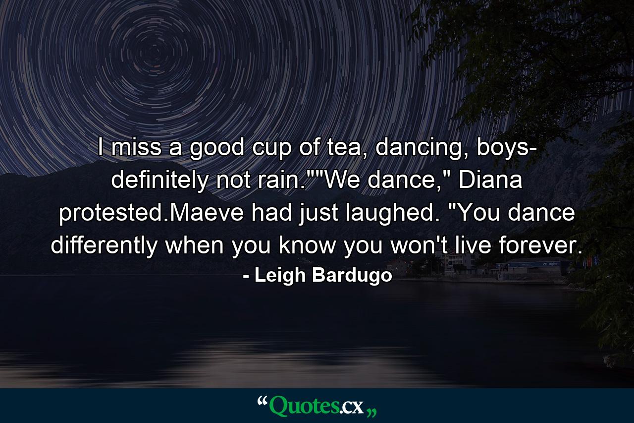 I miss a good cup of tea, dancing, boys- definitely not rain.