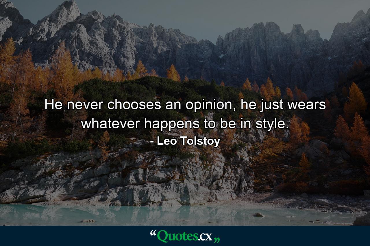 He never chooses an opinion, he just wears whatever happens to be in style. - Quote by Leo Tolstoy