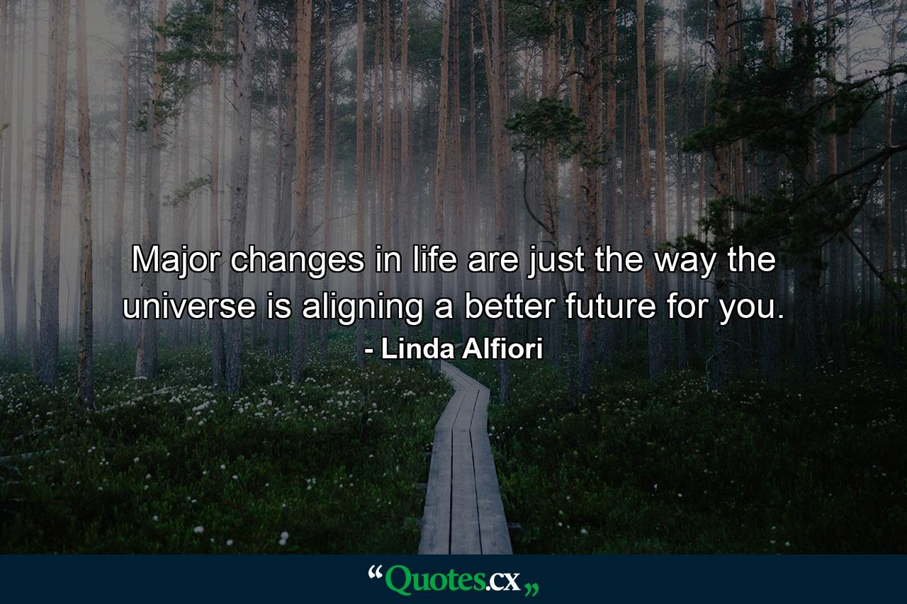 Major changes in life are just the way the universe is aligning a better future for you. - Quote by Linda Alfiori