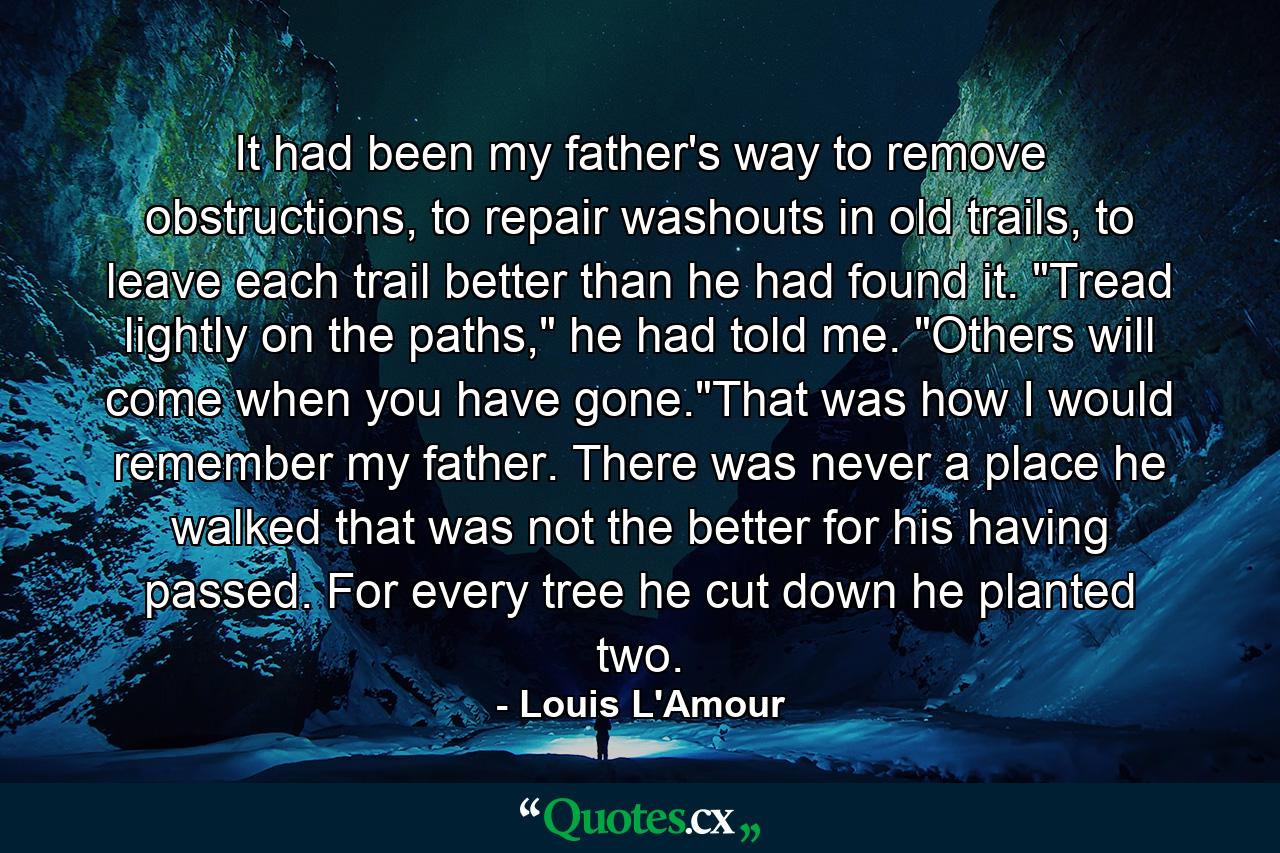 It had been my father's way to remove obstructions, to repair washouts in old trails, to leave each trail better than he had found it. 