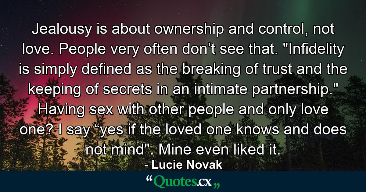 Jealousy is about ownership and control, not love. People very often don’t see that.  