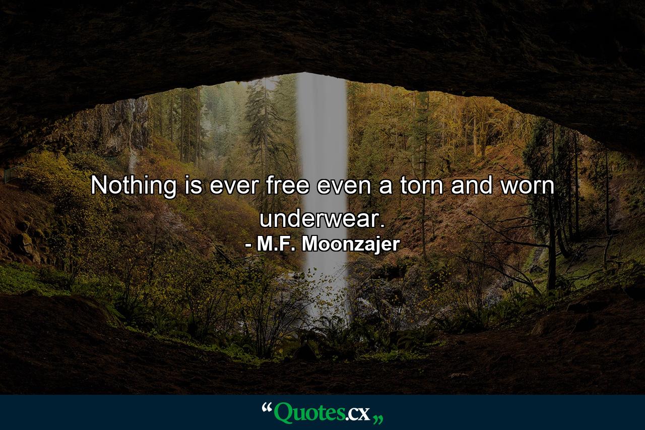 Nothing is ever free even a torn and worn underwear. - Quote by M.F. Moonzajer