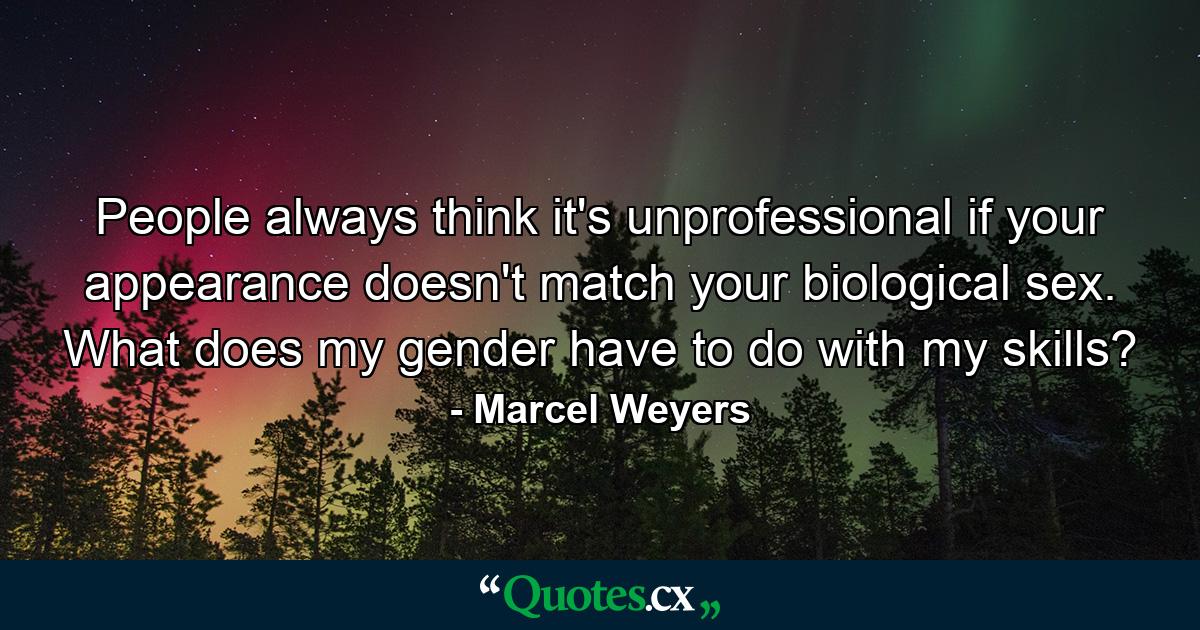 People always think it's unprofessional if your appearance doesn't match your biological sex. What does my gender have to do with my skills? - Quote by Marcel Weyers