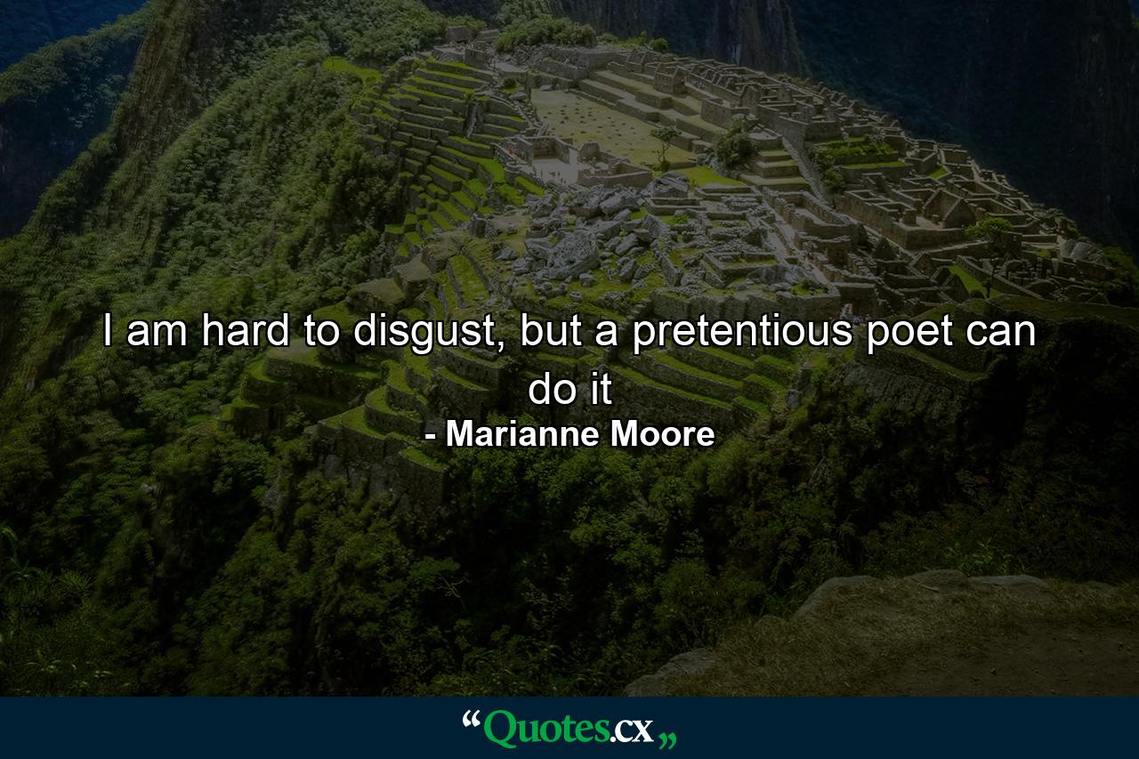 I am hard to disgust, but a pretentious poet can do it - Quote by Marianne Moore