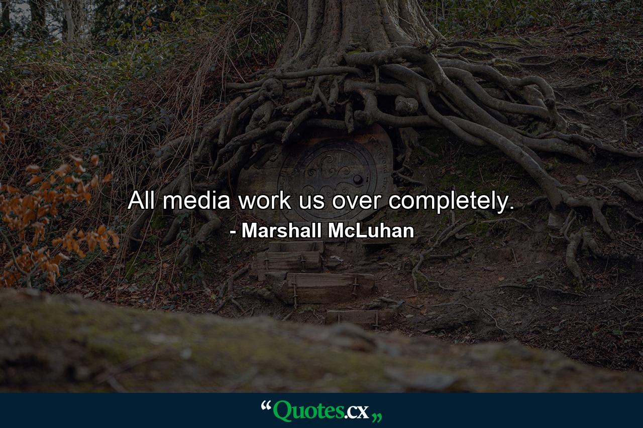 All media work us over completely. - Quote by Marshall McLuhan