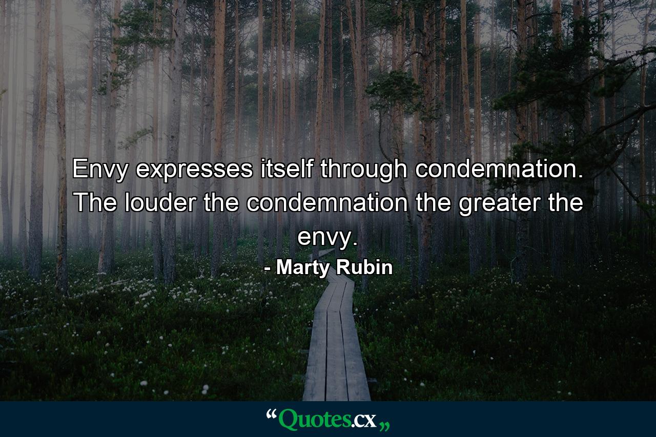 Envy expresses itself through condemnation. The louder the condemnation the greater the envy. - Quote by Marty Rubin