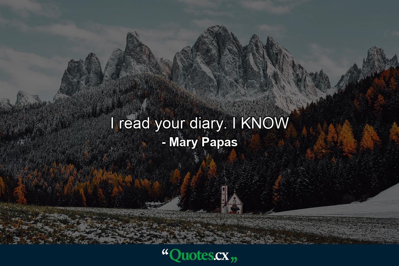 I read your diary. I KNOW - Quote by Mary Papas