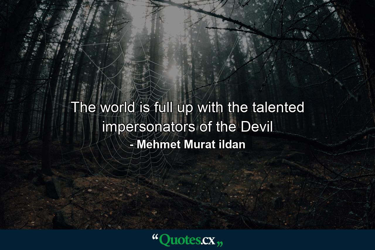 The world is full up with the talented impersonators of the Devil - Quote by Mehmet Murat ildan