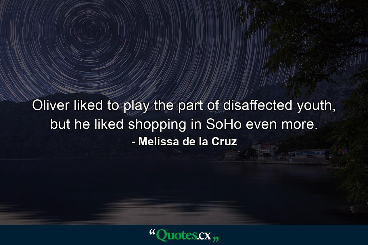 Oliver liked to play the part of disaffected youth, but he liked shopping in SoHo even more. - Quote by Melissa de la Cruz