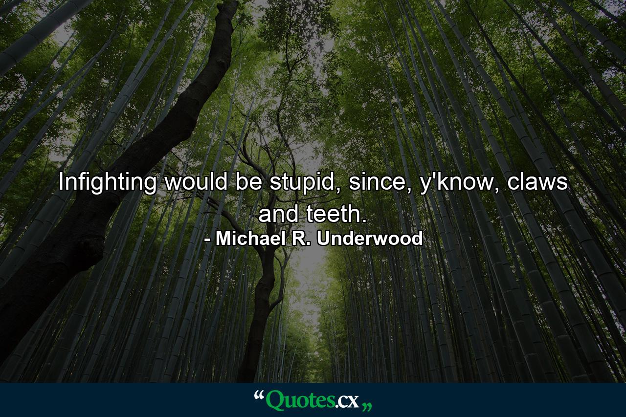 Infighting would be stupid, since, y'know, claws and teeth. - Quote by Michael R. Underwood