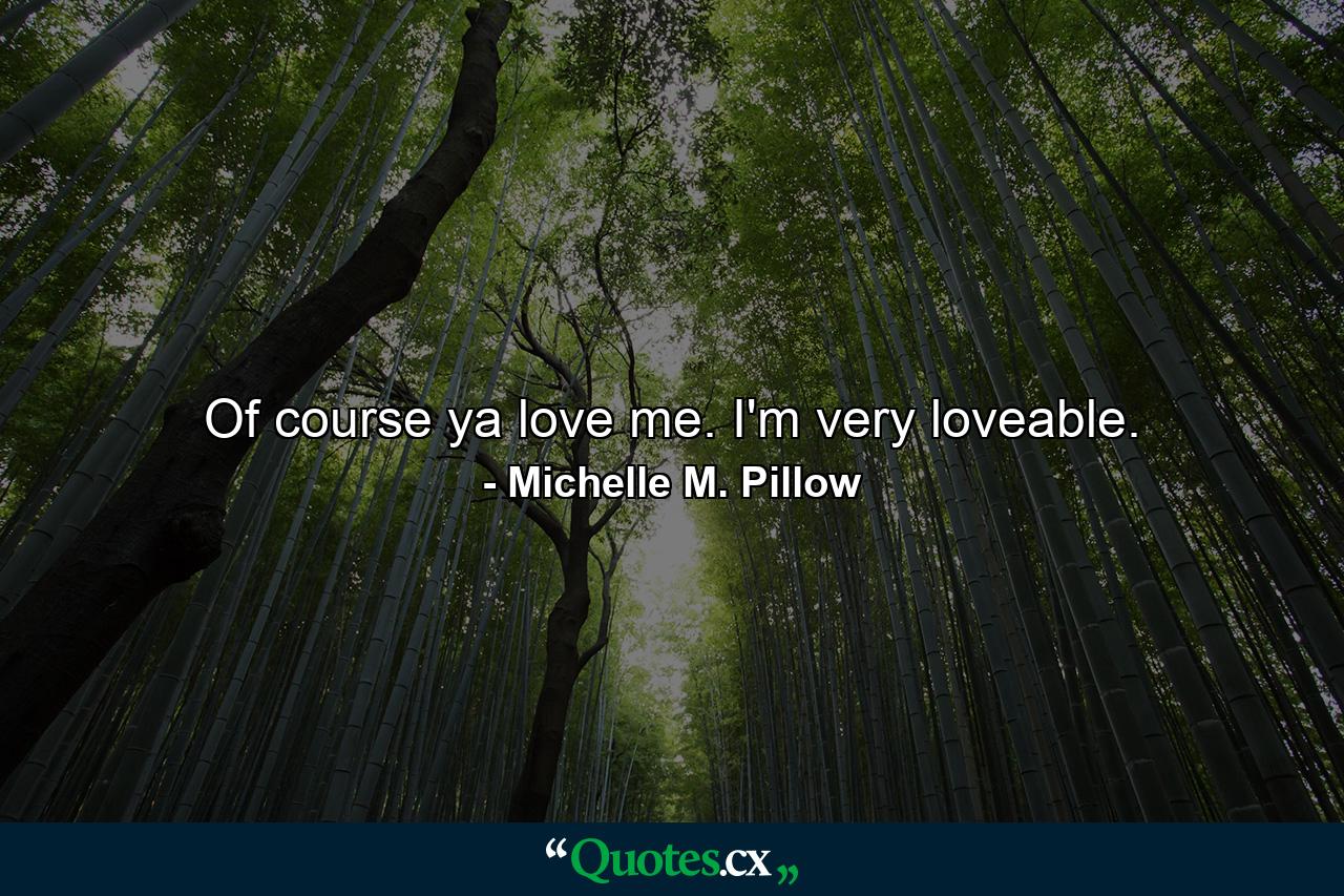 Of course ya love me. I'm very loveable. - Quote by Michelle M. Pillow