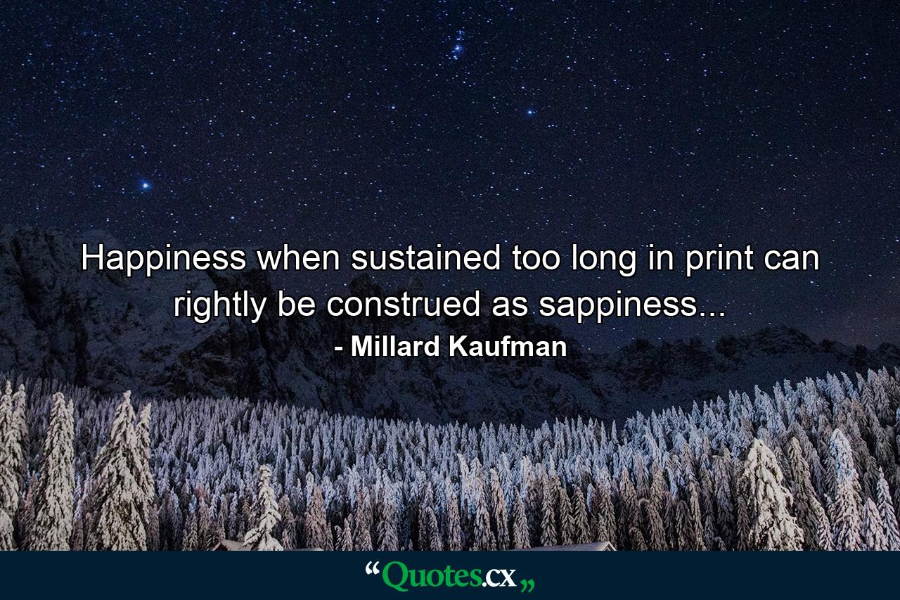 Happiness when sustained too long in print can rightly be construed as sappiness... - Quote by Millard Kaufman