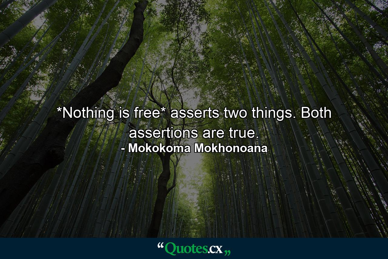 *Nothing is free* asserts two things. Both assertions are true. - Quote by Mokokoma Mokhonoana