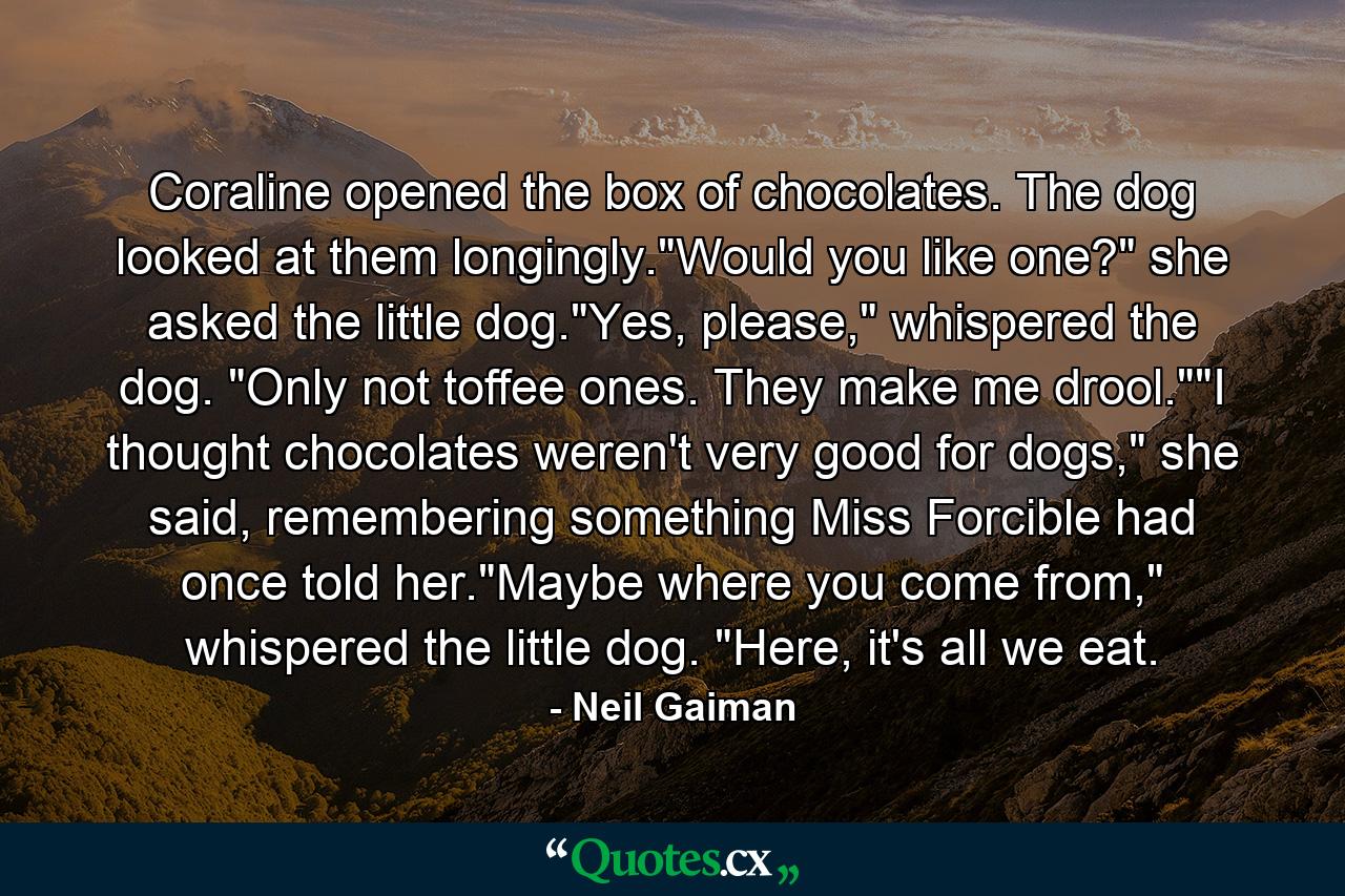 Coraline opened the box of chocolates. The dog looked at them longingly.