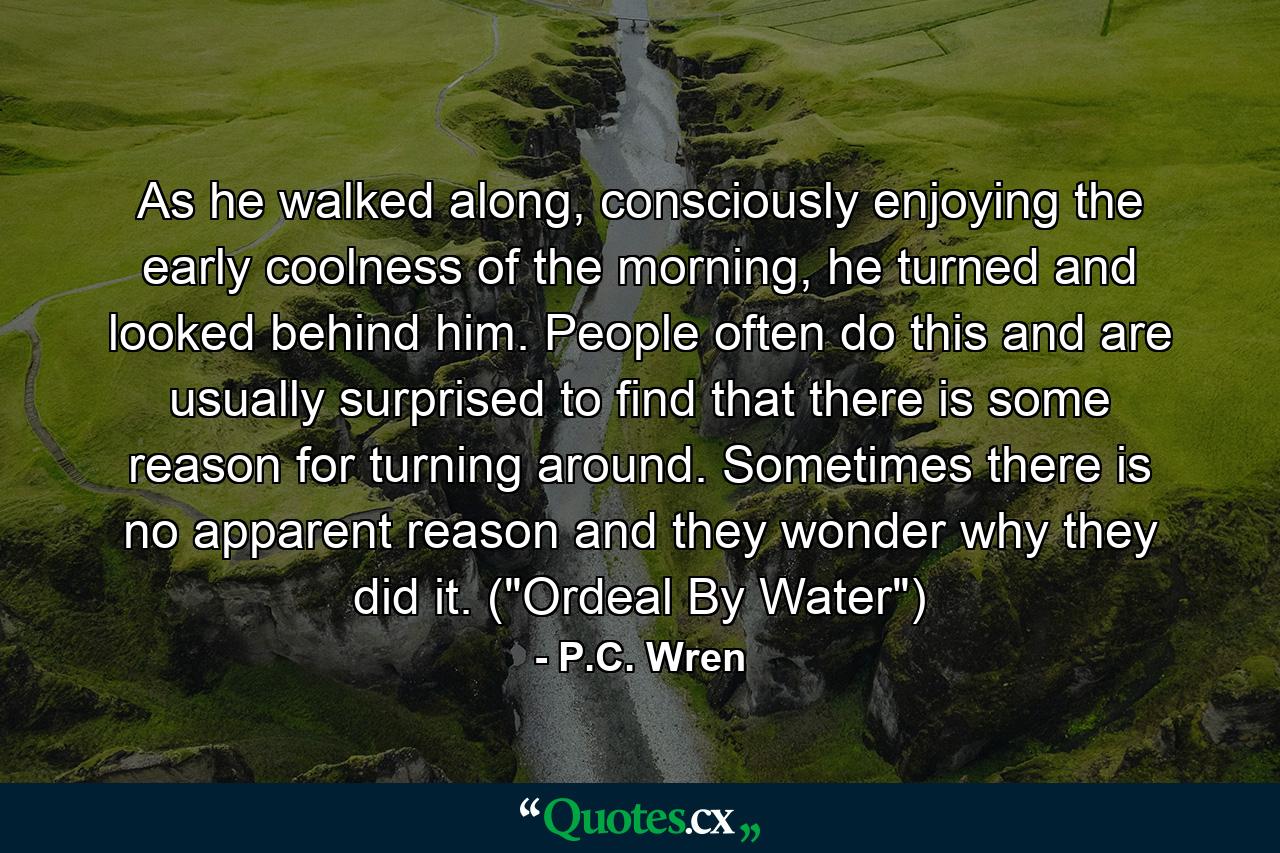 As he walked along, consciously enjoying the early coolness of the morning, he turned and looked behind him. People often do this and are usually surprised to find that there is some reason for turning around. Sometimes there is no apparent reason and they wonder why they did it. (