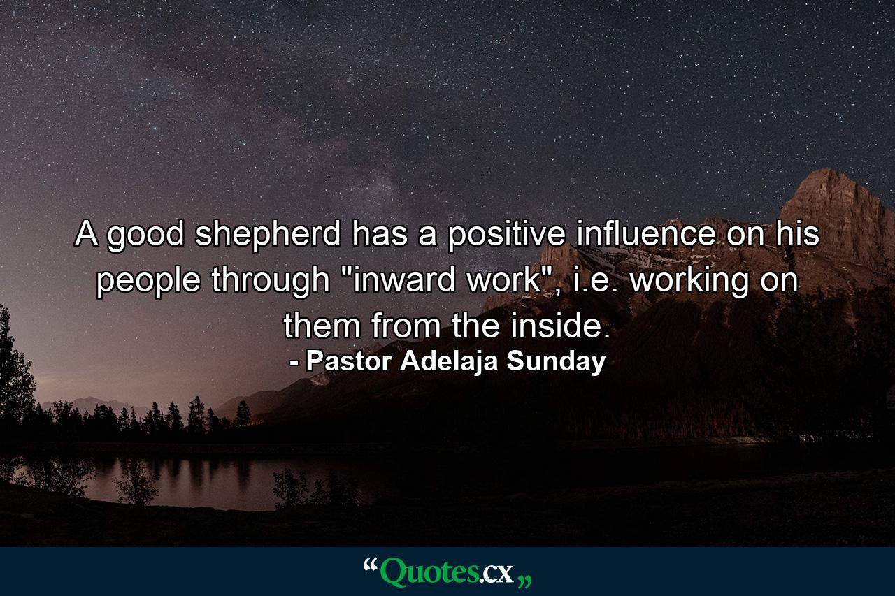 A good shepherd has a positive influence on his people through 