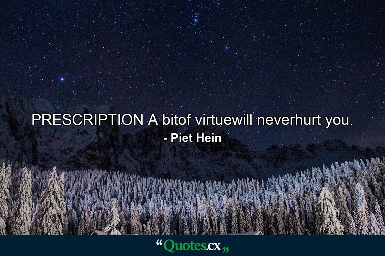 PRESCRIPTION A bitof virtuewill neverhurt you. - Quote by Piet Hein