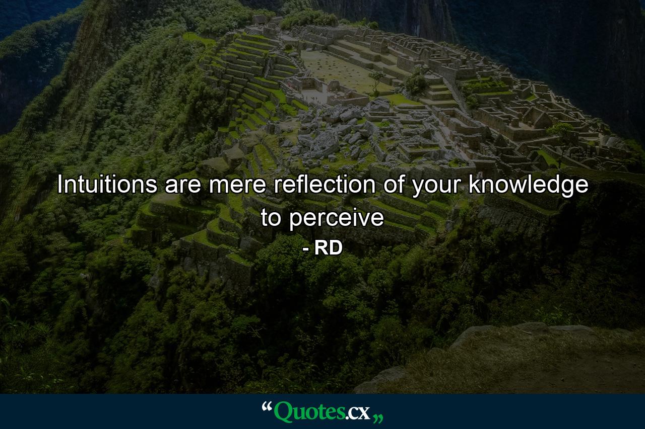 Intuitions are mere reflection of your knowledge to perceive - Quote by RD