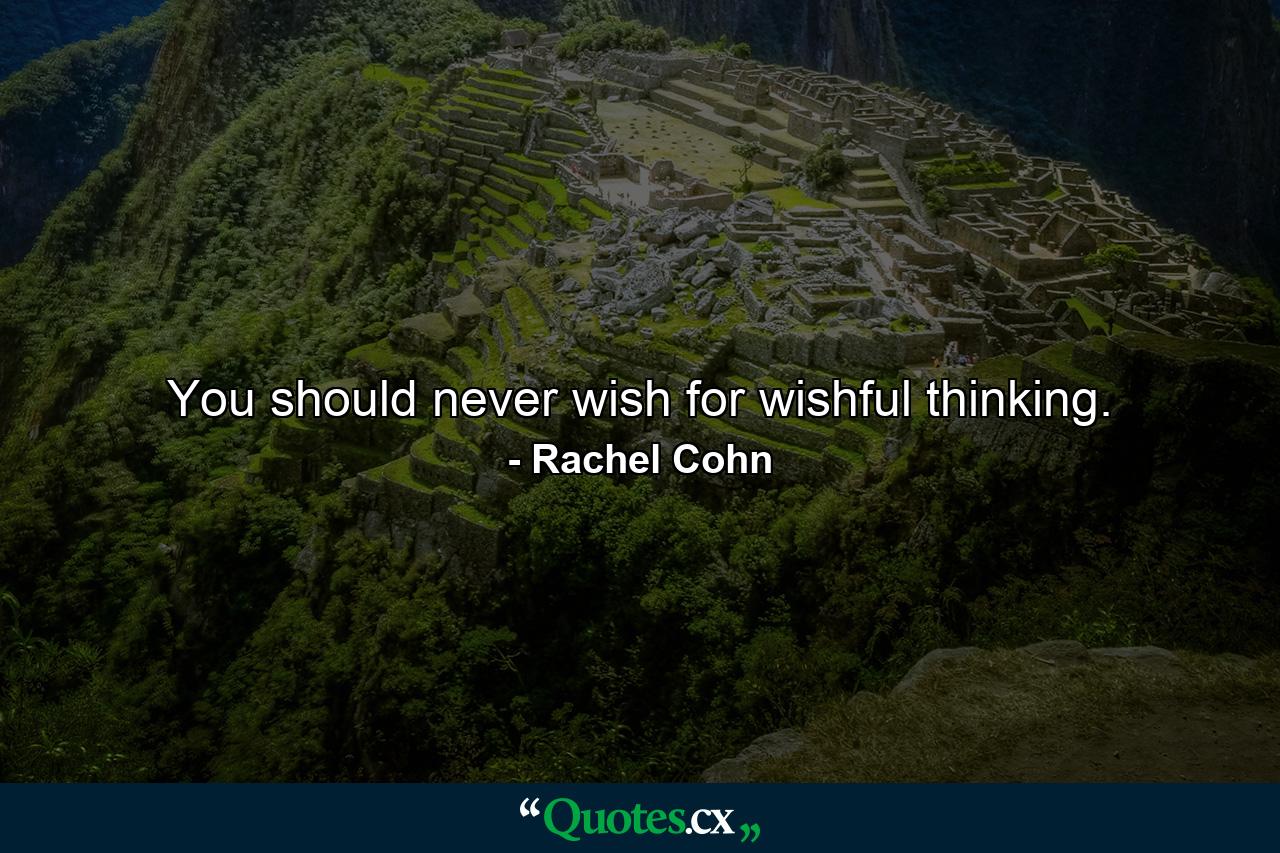 You should never wish for wishful thinking. - Quote by Rachel Cohn