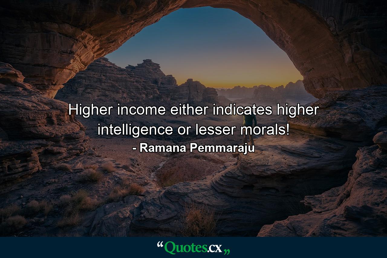 Higher income either indicates higher intelligence or lesser morals! - Quote by Ramana Pemmaraju